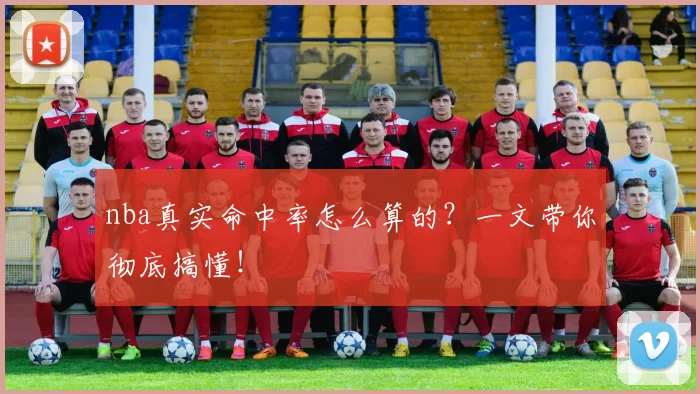 nba真实命中率怎么算的？一文带你彻底搞懂！