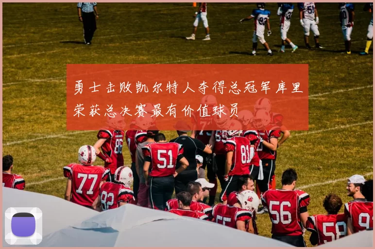 勇士击败凯尔特人夺得总冠军库里荣获总决赛最有价值球员