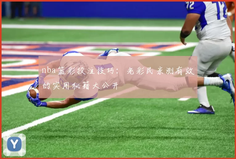 nba篮彩投注技巧：老彩民亲测有效的实用秘籍大公开