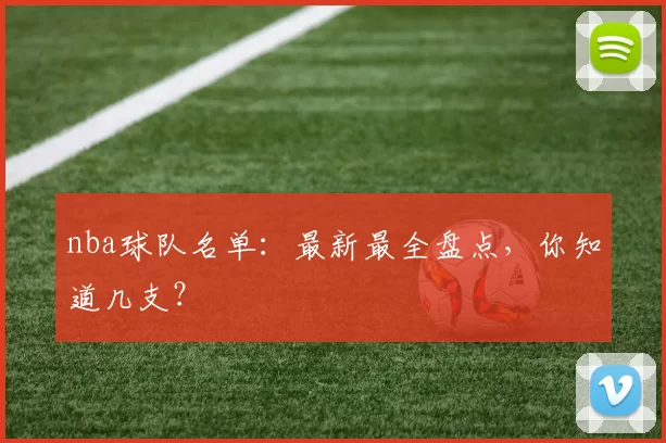 nba球队名单：最新最全盘点，你知道几支？